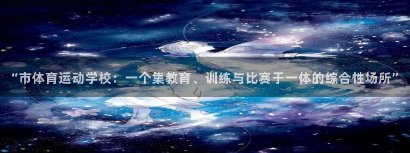 xc体育：“市体育运动学校：一个集教育、训练与比赛于一体的综合性场所”
