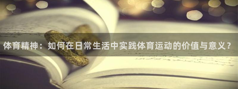 xc体育：体育精神：如何在日常生活中实践体育运动的价值与意义？