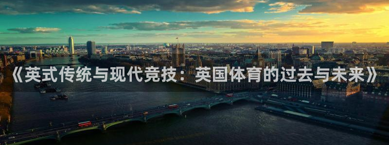 xc体育app官方网站：《英式传统与现代竞技：英国体育的过去与未来》