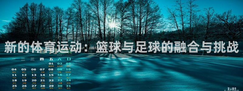 xc体育：新的体育运动：篮球与足球的融合与挑战