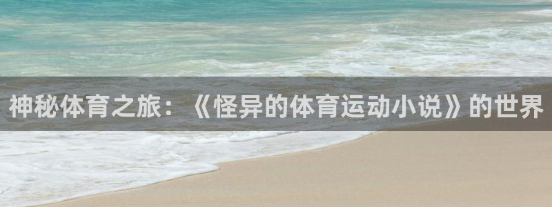 xc体育app官方网站：神秘体育之旅：《怪异的体育运动小说》的世界
