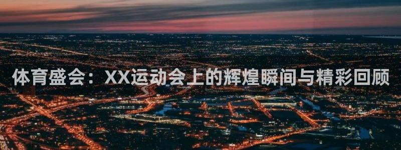 xc体育app官方网站：体育盛会：XX运动会上的辉煌瞬间与精彩回顾