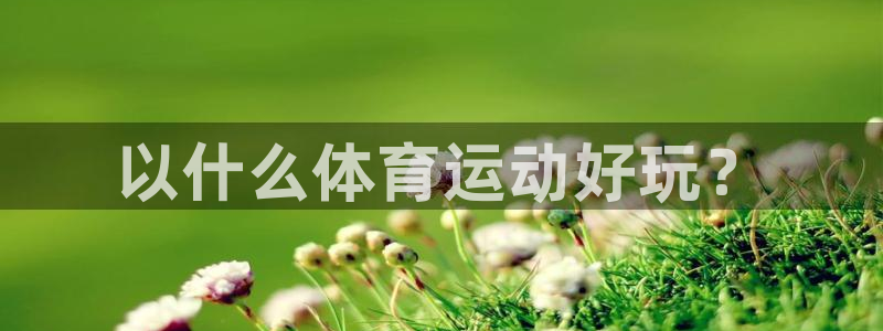 xc体育：以什么体育运动好玩？